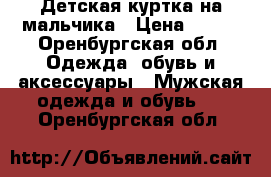 Детская куртка на мальчика › Цена ­ 500 - Оренбургская обл. Одежда, обувь и аксессуары » Мужская одежда и обувь   . Оренбургская обл.